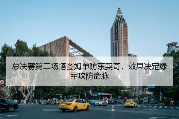 总决赛第二场塔图姆单防东契奇，效果决定绿军攻防命脉