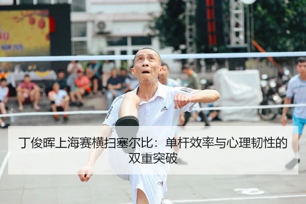 丁俊晖上海赛横扫塞尔比：单杆效率与心理韧性的双重突破